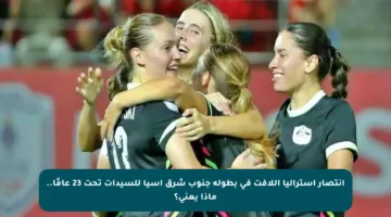 انتصار أستراليا اللافت في بطولة جنوب شرق آسيا للسيدات تحت 23 عامًا.. ماذا يعني؟